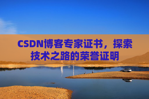 CSDN博客专家证书,探索技术之路的荣誉证明 CSDN博客专家证书,探索技术之路的荣誉证明
